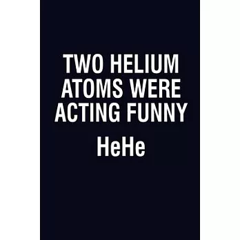 Two Helium Atoms Were Acting Funny Hehe: Blank Journal, Wide Lined Notebook/Composition, Funny Quote Chemistry Science Gift for Student Chemist Scient