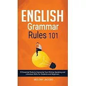 English Grammar Rules 101: 10 Essential Rules to Improving Your Writing, Speaking and Literature Skills for Students and Beginners