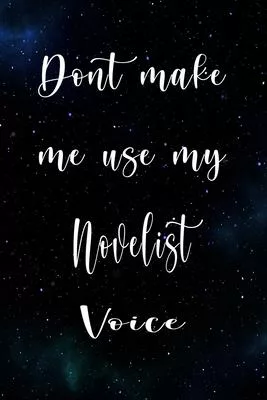 Don’’t Make Me Use My Novelist Voice: The perfect gift for the professional in your life - Funny 119 page lined journal!