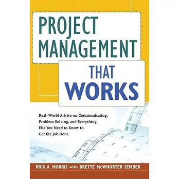 Project Management That Works: Real-World Advice on Communicating, Problem Solving, and Everything Else You Need to Get the Job Done