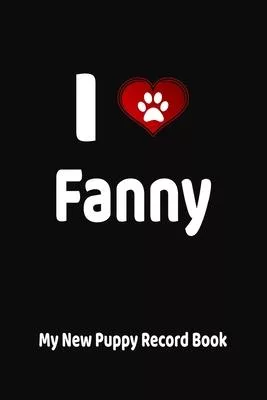 I Love Fanny My New Puppy Record Book: Personalized Dog Journal and Health Logbook