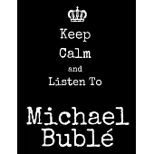 Keep Calm And Listen To Michael Buble: Michael Buble Notebook/ journal/ Notepad/ Diary For Fans. Men, Boys, Women, Girls And Kids - 100 Black Lined Pa