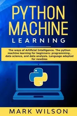 Python Machine Learning: The ways of Artificial Intelligence. The python machine learning for beginners: programming, data science, and data an