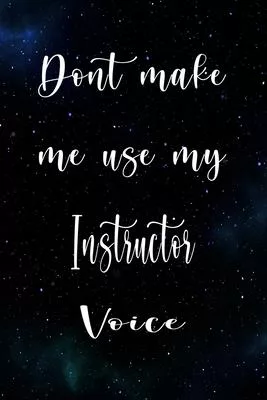 Don’’t Make Me Use My Instructor Voice: The perfect gift for the professional in your life - Funny 119 page lined journal!