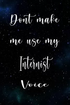 Don’’t Make Me Use My Internist Voice: The perfect gift for the professional in your life - Funny 119 page lined journal!