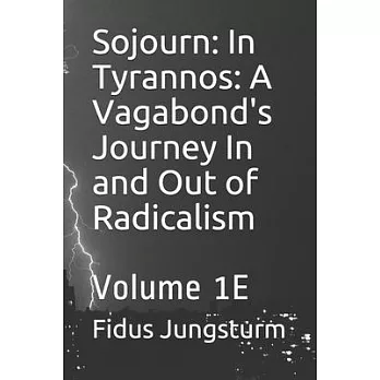 Sojourn: In Tyrannos: A Vagabond’’s Journey In and Out of Radicalism: Volume 1E