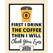 First I Drink The Coffee Then I Will Check Your Eyes: 2020 Planner For Optician, 1-Year Daily, Weekly And Monthly Organizer With Calendar, Thank You G
