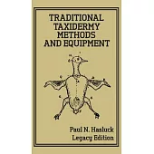 Traditional Taxidermy Methods And Equipment (Legacy Edition): A Practical Taxidermist Manual For Skinning, Stuffing, Preserving, Mounting And Displayi