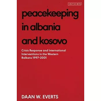 Peacekeeping in Albania and Kosovo: Crisis Response and International Interventions in the Western Balkans 1997-2001