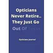 Opticians Never Retire..They Just Go Out Of Focus - Opticians Journal: Ideal Xmas/birthday Gift For Opticians, Optometrists - 120 pages 6 x 9