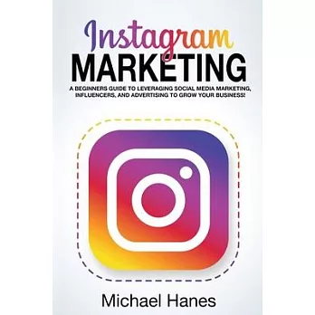 Instagram Marketing: A beginners guide to leveraging social media marketing, influencers, and advertising to grow your business!