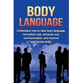Body Language: Understand How to Read Body Language, Non-verbal Cues, Enhance your Communication and Improve your Social Skills!
