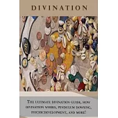Divination: The ultimate divination guide, how divination works, pendulum dowsing, psychic development, and more!