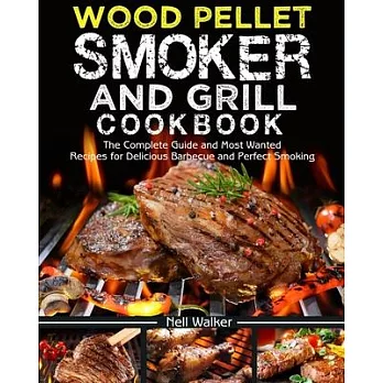 Wood Pellet Smoker and Grill Cookbook: The Complete Guide and Most Wanted Recipes for Delicious Barbecue and Perfect Smoking