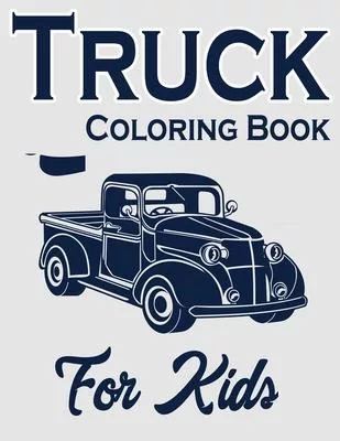 Truck Coloring Book for Kids: Kids Coloring Book with Monster Trucks, Fire Trucks, Dump Trucks and More (trucks coloring books for kids ages 4-8)