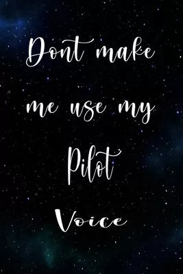 Don’’t Make Me Use My Pilot Voice: The perfect gift for the professional in your life - Funny 119 page lined journal!