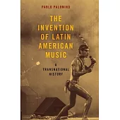 The Invention of Latin American Music: A Transnational History