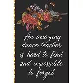 A Truly Amazing Dance Teacher Is Hard To Find, Difficult To Part With And Impossible To Forget: Thank You Appreciation Gift for Dance Teacher or Diary