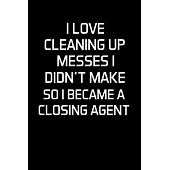 I Love Cleaning Up Messes I Didn’’t Make So I Became a Closing Agent: Closing Agent Gifts - Blank Lined Notebook Journal - (6 x 9 Inches) - 120 Pages