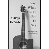Say What You’’ve Got To Say: a songwriter’’s perspective