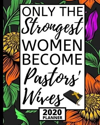 Only The Strogest Women Become Pastors’’ Wives: 2020 Planner For Pastor’’s Wife, 1-Year Daily, Weekly And Monthly Organizer With Calendar, Cute Apprecia