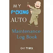 My F*cking Auto Maintenance Log Book: Service and Repair Record Book For All Vehicles, Cars, Trucks, Motorcycles and Other Vehicles with Part List and