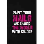 Paint Your Nails and Change the World with Colors: Funny Nail Painting Art Lined Notebook/ Blank Journal For Nail Plate Stylist, Inspirational Saying