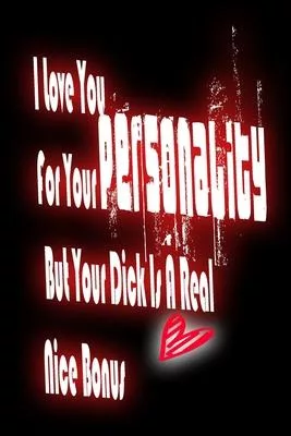 I Love You For Your Personality But Your Dick Is A Real Nice Bonus: Rude Naughty Birthday/Valentine’’s Day/Anniversary Notebook For Him - Funny Blank