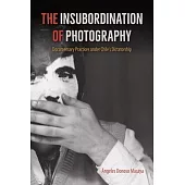 The Insubordination of Photography: Documentary Practices Under Chile’’s Dictatorship