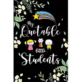 My Quotable Little Students Journal: 6X9 inches, 100 pages with students particular writing space, A Teacher Journal to Record and Collect Kids Unforg