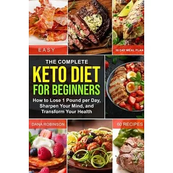 The Complete Keto Diet for Beginners: How to Lose 1 Pound per Day, Sharpen Your Mind, and Transform Your Health 60 Low Carb Recipes30 Day Meal PlanKet