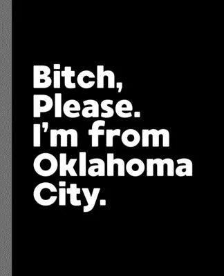 Bitch, Please. I’’m From Oklahoma City.: A Vulgar Adult Composition Book for a Native Oklahoma City, OK Resident