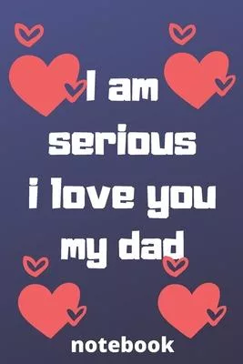 I am serious I love you my dad notebook: Valentine’’s day gifts