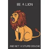 Be A Lion And Not A Stupid Douche: Funny Gag Gift for Adults: Adult Humor Lined Paperback Notebook Journal with Cartoon Art Design Cover