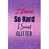 I Dance So Hard I Sweat Glitter: Lined Journal Notebook 6x9 inches 110 Pages Great Gift for Dance Teacher, Jazz, Dance Competitions, Ballroom Dancer,