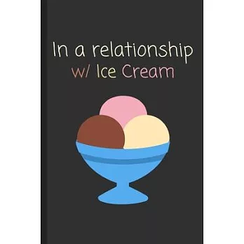 In a relationship w/ Ice Cream: Funny Notebook / Lined Journal Gift Idea for Kids & Adults!