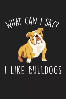 What Can I Say I Like Bulldogs: Blank Lined Notebook To Write In For Notes, To Do Lists, Notepad, Journal, Funny Gifts For Bulldog Dog Lover