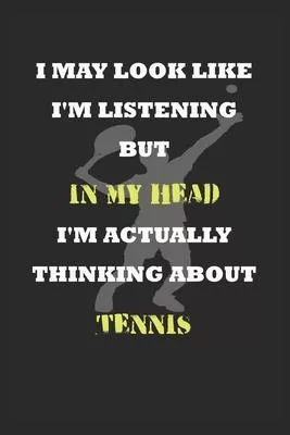 I May Look Like I’’m Listening But In My Head I’’m Actually Thinking About Tennis: Tennis Journal Notebook to Write Down Things, Take Notes, or Keep Tra