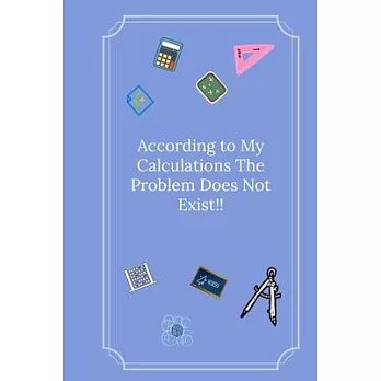 According to My Calculations The Problem Does Not Exist!: Line Notebook / Journal Gift, Funny Math Quote.