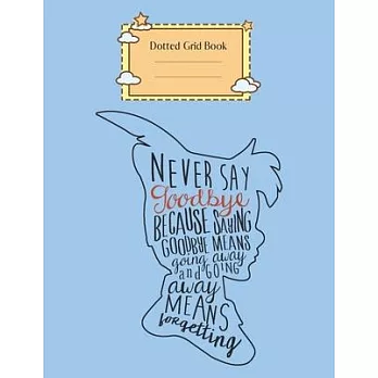 Dotted Grid Book: Disney Peter Pan Never Say Goodbye Never Forget Quote Peter Pan Theme Dotted Grid Notebook for Girls Teens Kids Journa