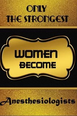 Only The Strongest Women Become Anesthesiologists: Personalized Notebook Journal For Anesthesiologists To Write In Gift For Mother’’s Day gift, daughte