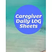 Caregiver Daily Log Sheets: Home Aide Record Book, Medical Care Organizer / Monitor / Journal / Diary / Sheets To Facilite Communication And Effic