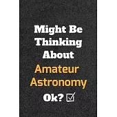 Might Be Thinking About Amateur Astronomyok? Funny /Lined Notebook/Journal Great Office School Writing Note Taking: Lined Notebook/ Journal 120 pages,
