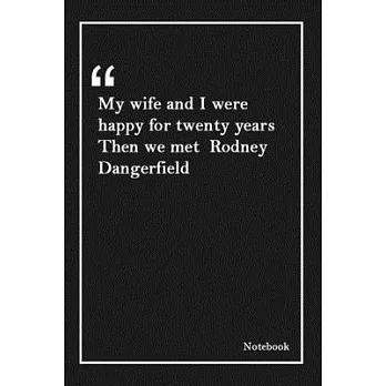 My wife and I were happy for twenty years Then we met Rodney Dangerfield: Lined Notebook With Inspirational Unique Touch -Diary - Lined 120 Pages