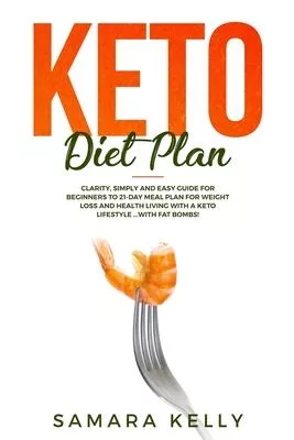 Keto Diet Plan: Clarity, Simply and Easy Guide for Beginners to 21-Day Meal Plan for Weight Loss and Health Living with a Keto Lifesty