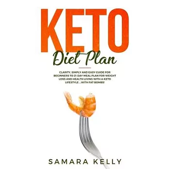 Keto Diet Plan: Clarity, Simply and Easy Guide for Beginners to 21-Day Meal Plan for Weight Loss and Health Living with a Keto Lifesty