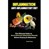 Inflammation: Anti-Inflammatory Diet; The Ultimate Guide on How to Overcome Inflammation Naturally Without Relying On Medication