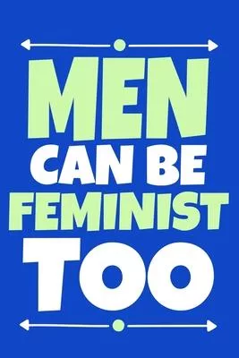 Men Can Be Feminist Too: Blank Lined Notebook Journal: Gift for Feminist Her Women Girl Power Boss Lady Ladies Bestie 6x9 - 110 Blank Pages - P