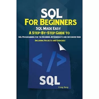 SQL For Beginners: SQL Made Easy; A Step-By-Step Guide to SQL Programming for the Beginner, Intermediate and Advanced User (Including Pro