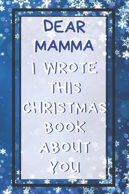 Dear Mamma I Wrote This Christmas Book About You: Xmas Prompted Guided Fill In The Blank Journal Memory Book - Reason Why - What I Love About - Awesom